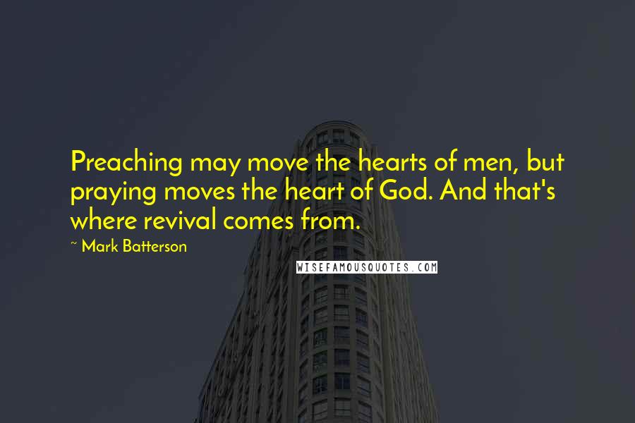 Mark Batterson Quotes: Preaching may move the hearts of men, but praying moves the heart of God. And that's where revival comes from.