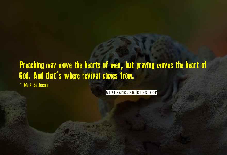 Mark Batterson Quotes: Preaching may move the hearts of men, but praying moves the heart of God. And that's where revival comes from.
