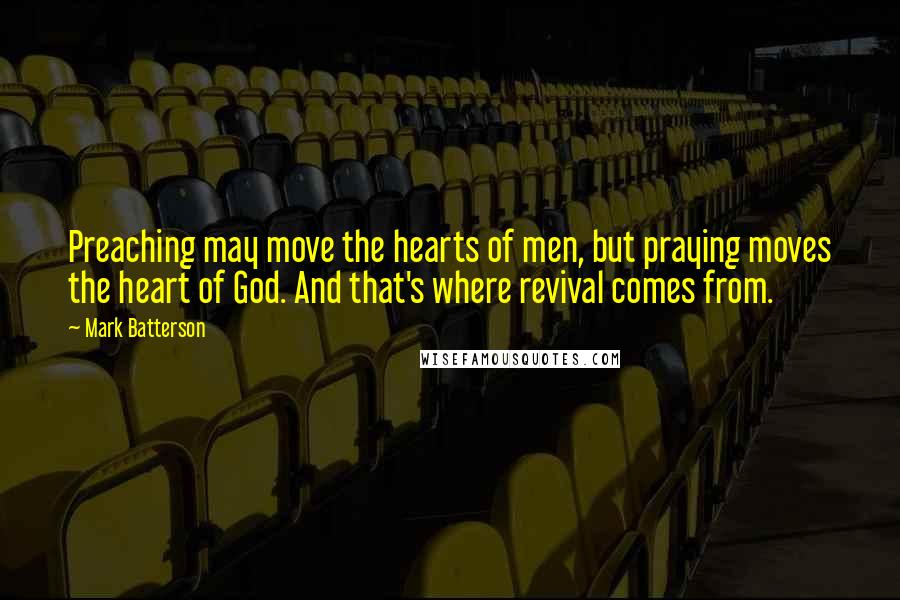 Mark Batterson Quotes: Preaching may move the hearts of men, but praying moves the heart of God. And that's where revival comes from.