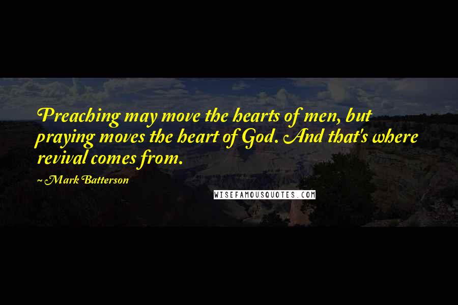 Mark Batterson Quotes: Preaching may move the hearts of men, but praying moves the heart of God. And that's where revival comes from.