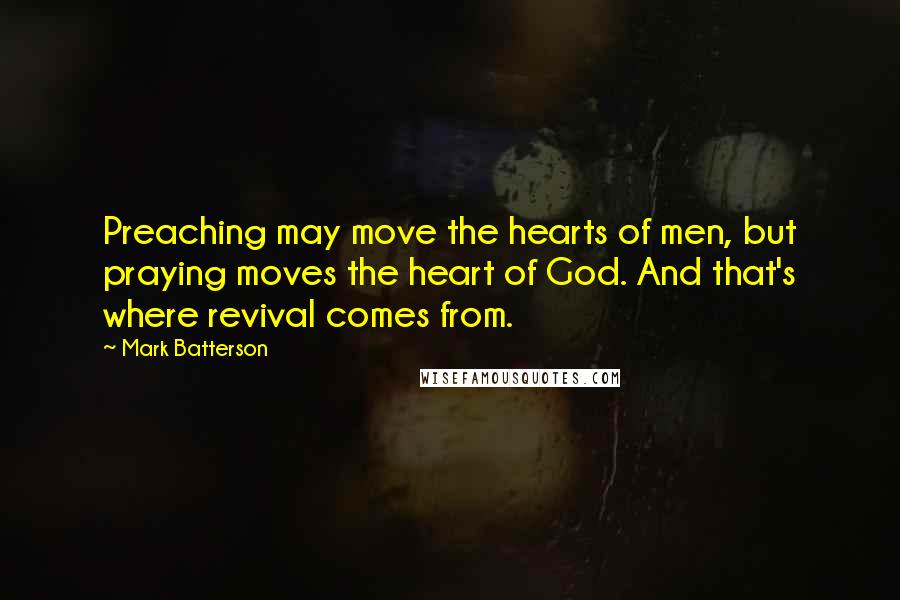 Mark Batterson Quotes: Preaching may move the hearts of men, but praying moves the heart of God. And that's where revival comes from.