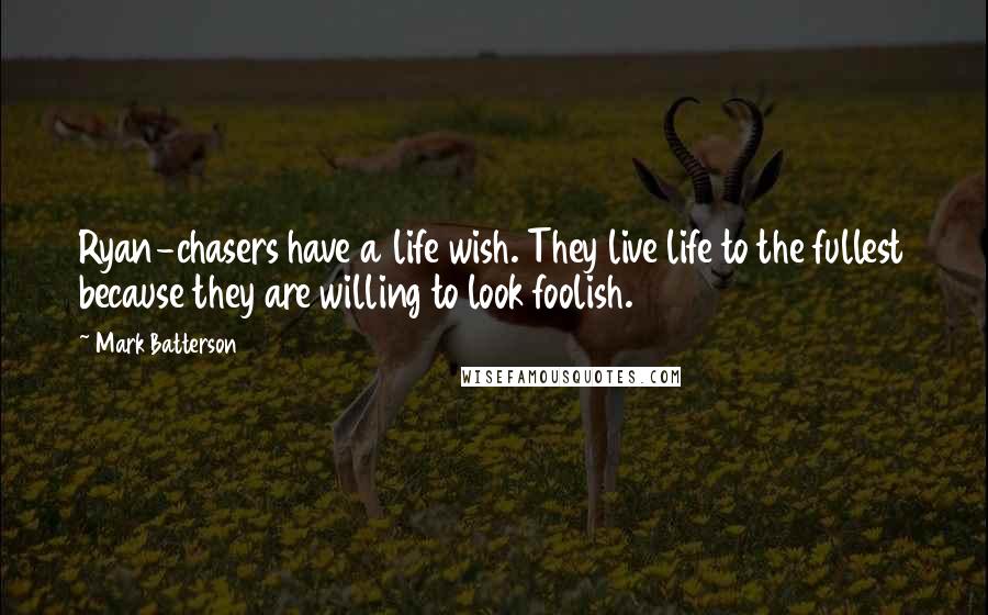 Mark Batterson Quotes: Ryan-chasers have a life wish. They live life to the fullest because they are willing to look foolish.