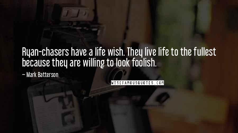 Mark Batterson Quotes: Ryan-chasers have a life wish. They live life to the fullest because they are willing to look foolish.