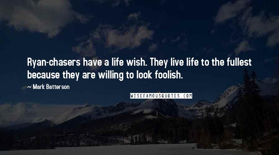 Mark Batterson Quotes: Ryan-chasers have a life wish. They live life to the fullest because they are willing to look foolish.