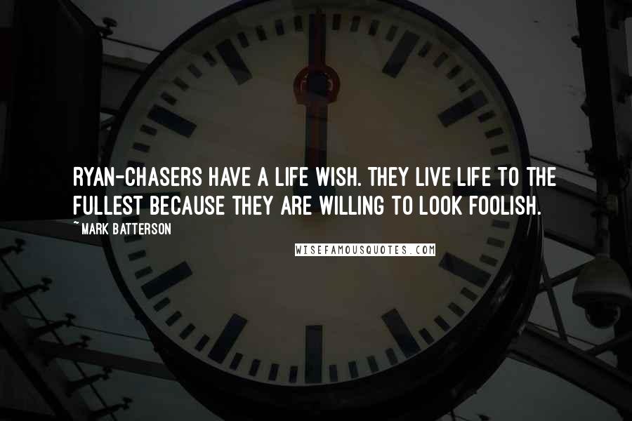 Mark Batterson Quotes: Ryan-chasers have a life wish. They live life to the fullest because they are willing to look foolish.