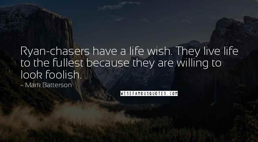 Mark Batterson Quotes: Ryan-chasers have a life wish. They live life to the fullest because they are willing to look foolish.