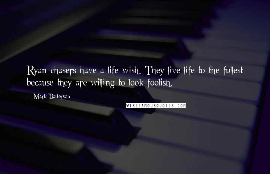 Mark Batterson Quotes: Ryan-chasers have a life wish. They live life to the fullest because they are willing to look foolish.