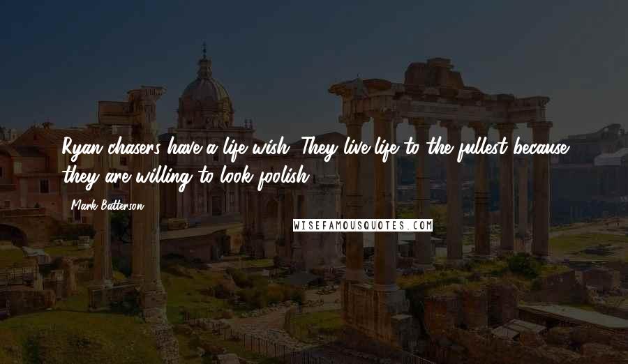 Mark Batterson Quotes: Ryan-chasers have a life wish. They live life to the fullest because they are willing to look foolish.