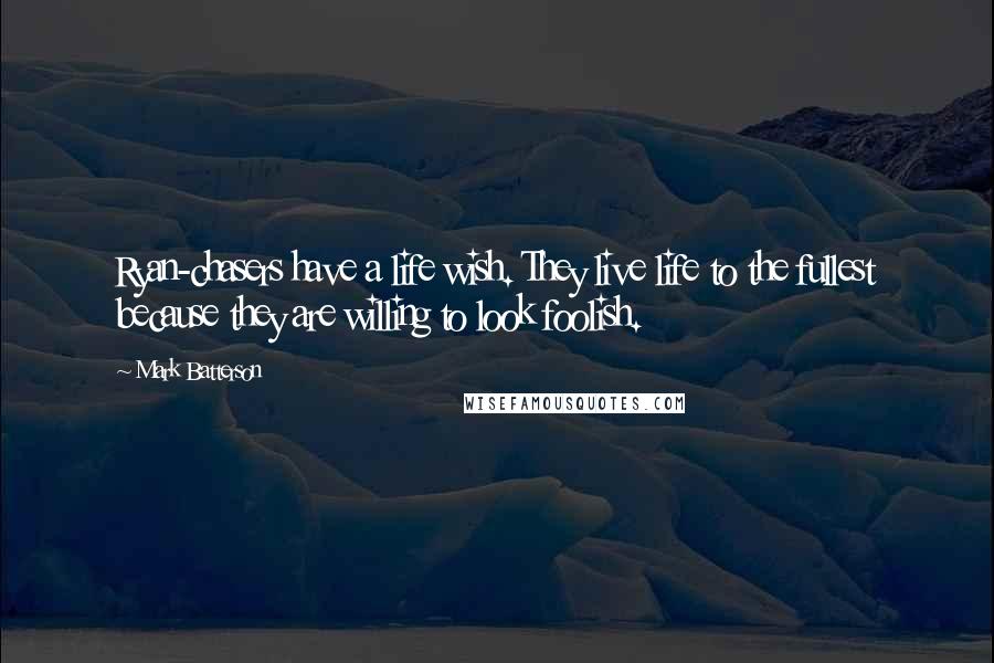 Mark Batterson Quotes: Ryan-chasers have a life wish. They live life to the fullest because they are willing to look foolish.