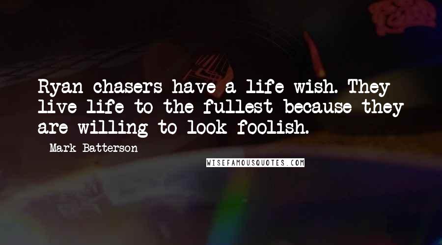 Mark Batterson Quotes: Ryan-chasers have a life wish. They live life to the fullest because they are willing to look foolish.