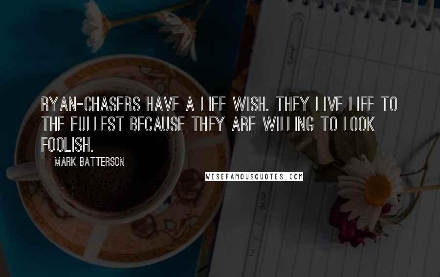 Mark Batterson Quotes: Ryan-chasers have a life wish. They live life to the fullest because they are willing to look foolish.