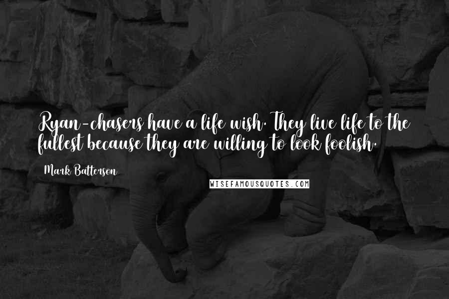 Mark Batterson Quotes: Ryan-chasers have a life wish. They live life to the fullest because they are willing to look foolish.