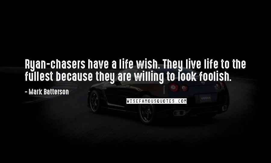 Mark Batterson Quotes: Ryan-chasers have a life wish. They live life to the fullest because they are willing to look foolish.