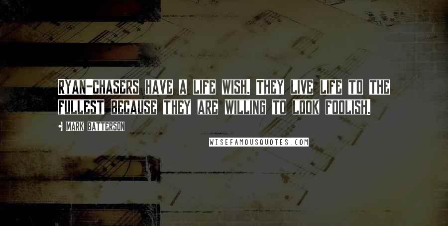 Mark Batterson Quotes: Ryan-chasers have a life wish. They live life to the fullest because they are willing to look foolish.