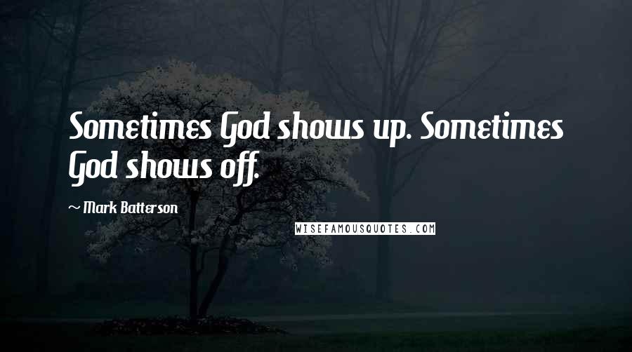 Mark Batterson Quotes: Sometimes God shows up. Sometimes God shows off.