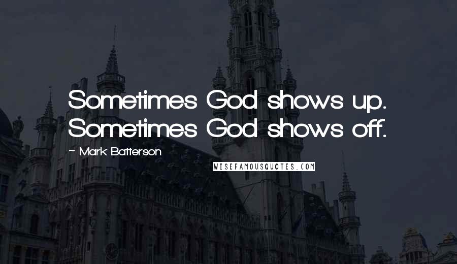 Mark Batterson Quotes: Sometimes God shows up. Sometimes God shows off.