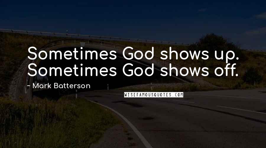 Mark Batterson Quotes: Sometimes God shows up. Sometimes God shows off.