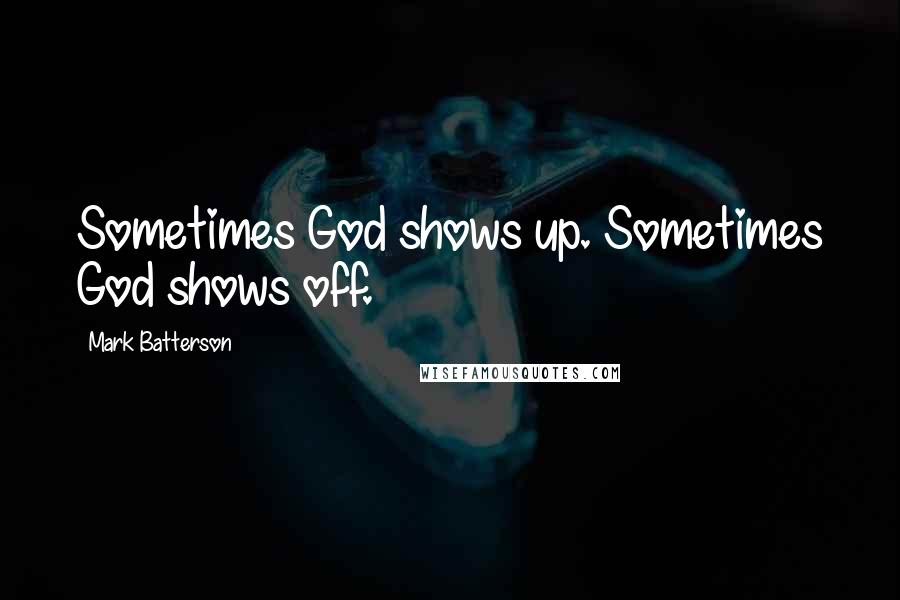 Mark Batterson Quotes: Sometimes God shows up. Sometimes God shows off.