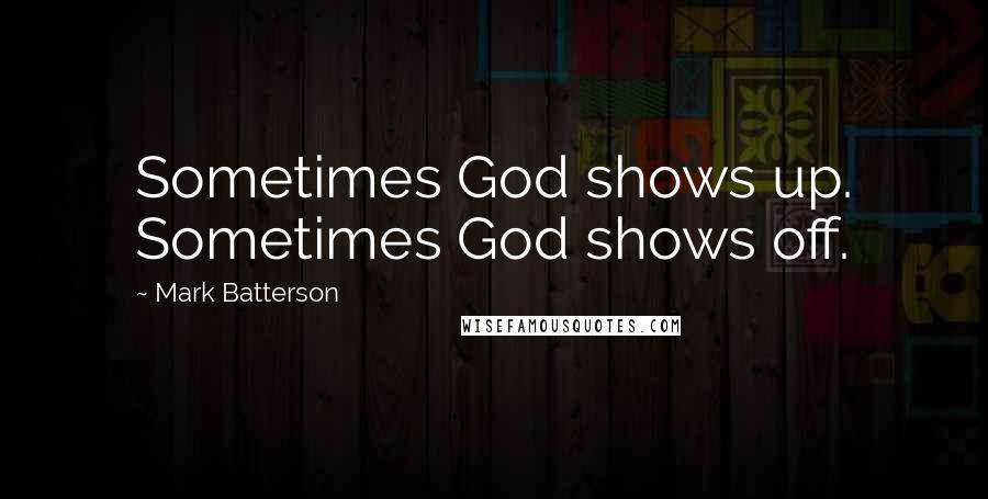 Mark Batterson Quotes: Sometimes God shows up. Sometimes God shows off.