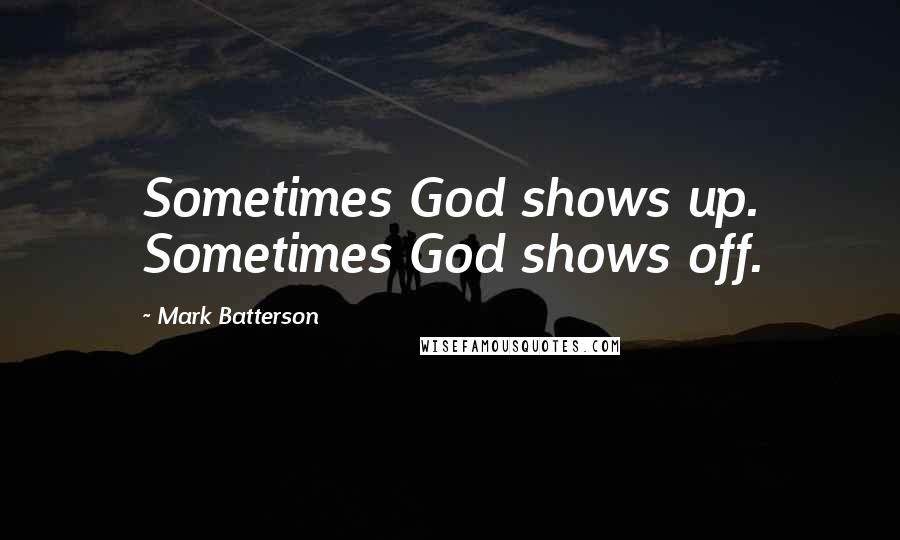 Mark Batterson Quotes: Sometimes God shows up. Sometimes God shows off.