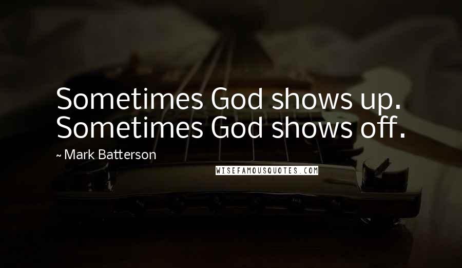 Mark Batterson Quotes: Sometimes God shows up. Sometimes God shows off.