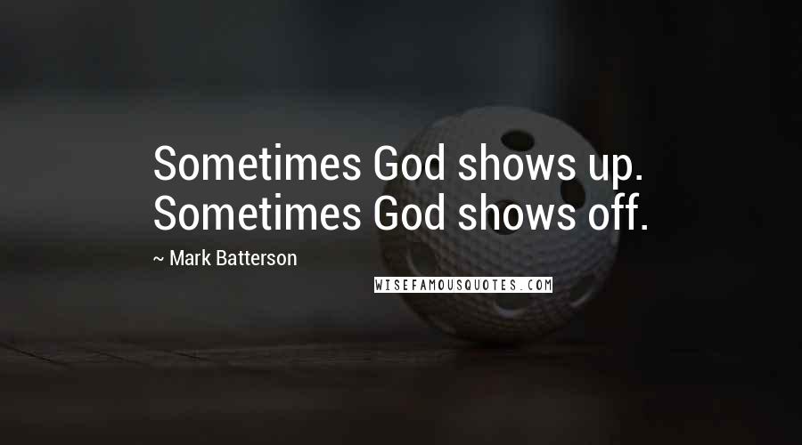 Mark Batterson Quotes: Sometimes God shows up. Sometimes God shows off.