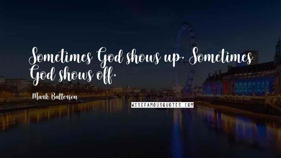 Mark Batterson Quotes: Sometimes God shows up. Sometimes God shows off.