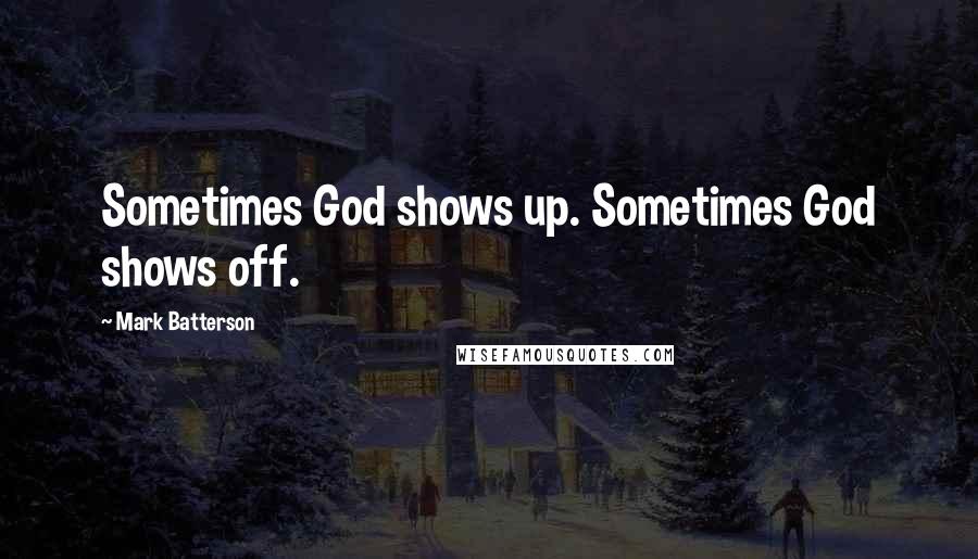 Mark Batterson Quotes: Sometimes God shows up. Sometimes God shows off.