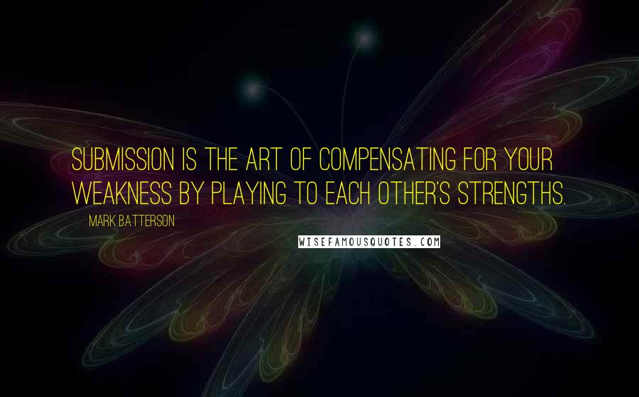 Mark Batterson Quotes: Submission is the art of compensating for your weakness by playing to each other's strengths.