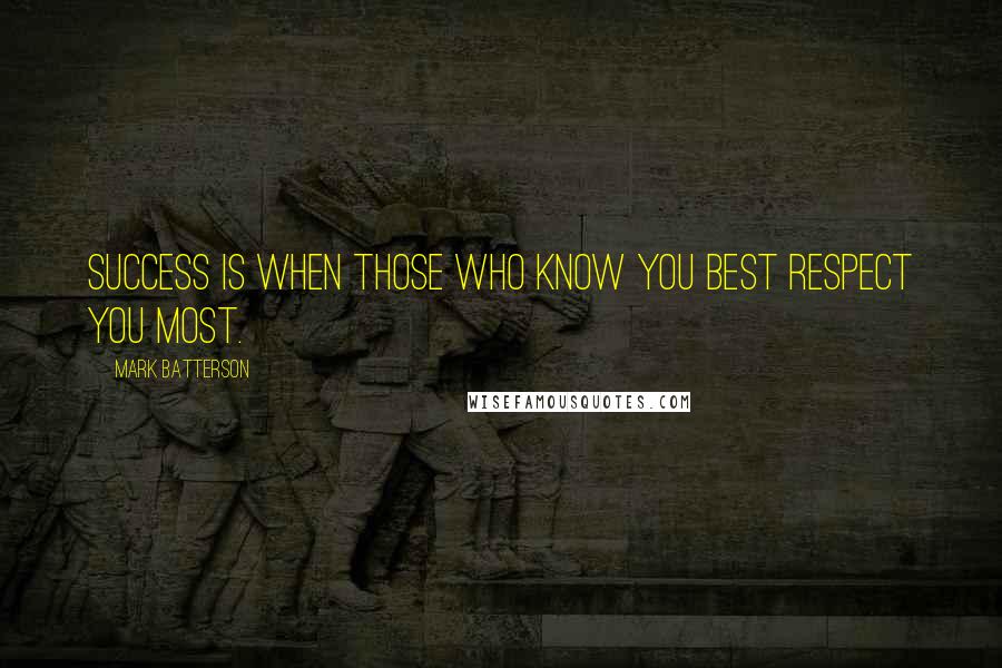 Mark Batterson Quotes: Success is when those who know you best respect you most.