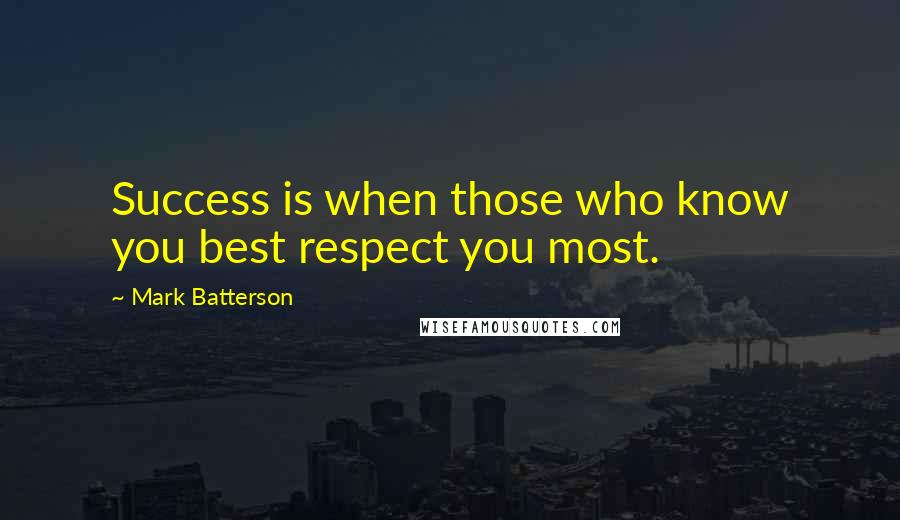 Mark Batterson Quotes: Success is when those who know you best respect you most.