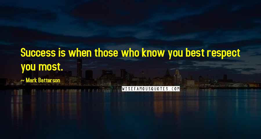 Mark Batterson Quotes: Success is when those who know you best respect you most.