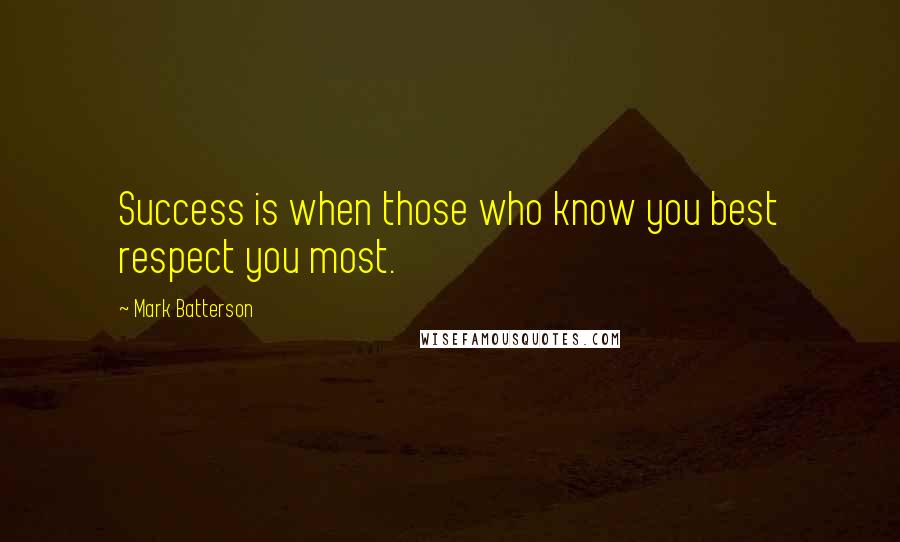 Mark Batterson Quotes: Success is when those who know you best respect you most.