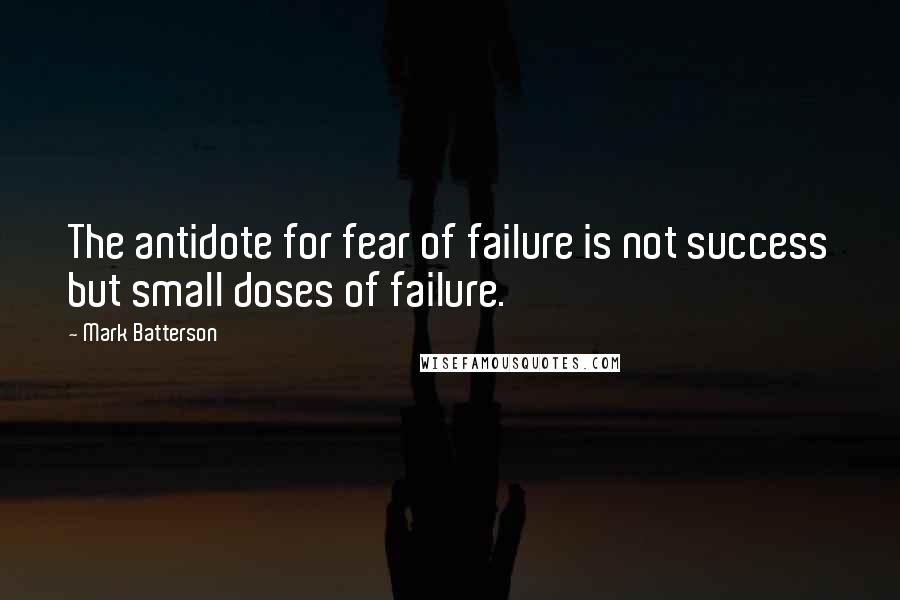 Mark Batterson Quotes: The antidote for fear of failure is not success but small doses of failure.