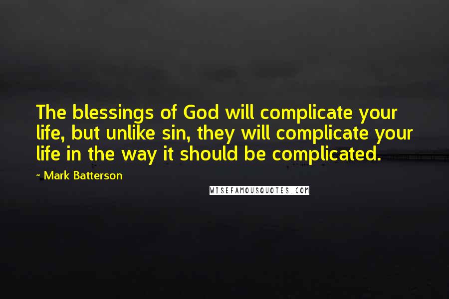 Mark Batterson Quotes: The blessings of God will complicate your life, but unlike sin, they will complicate your life in the way it should be complicated.