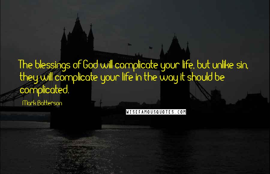 Mark Batterson Quotes: The blessings of God will complicate your life, but unlike sin, they will complicate your life in the way it should be complicated.