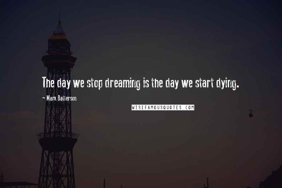 Mark Batterson Quotes: The day we stop dreaming is the day we start dying.