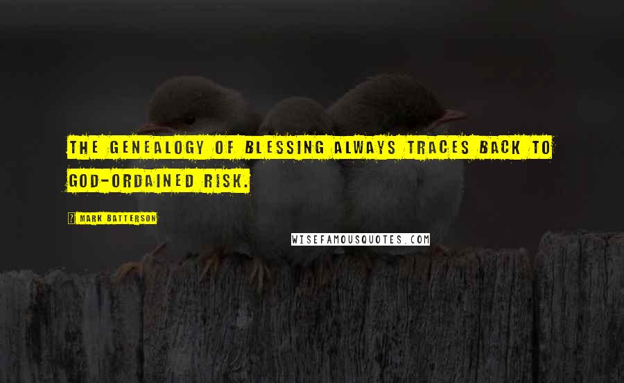 Mark Batterson Quotes: The genealogy of blessing always traces back to God-ordained risk.