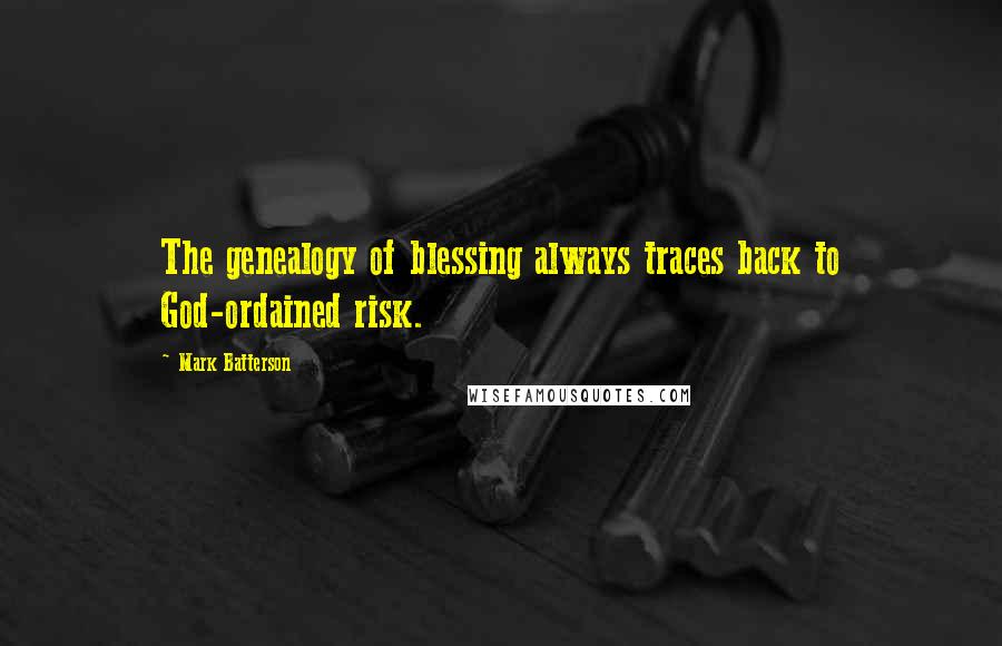 Mark Batterson Quotes: The genealogy of blessing always traces back to God-ordained risk.