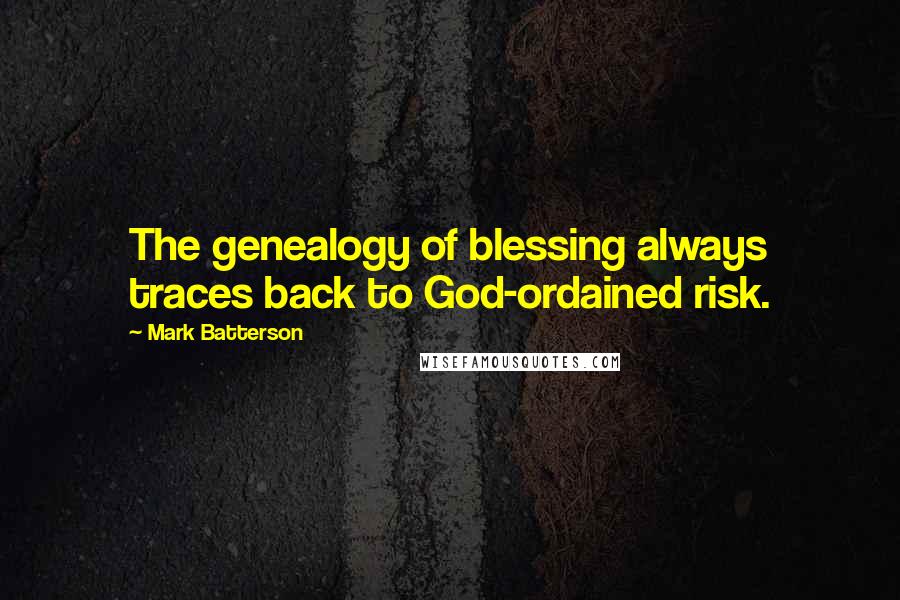 Mark Batterson Quotes: The genealogy of blessing always traces back to God-ordained risk.