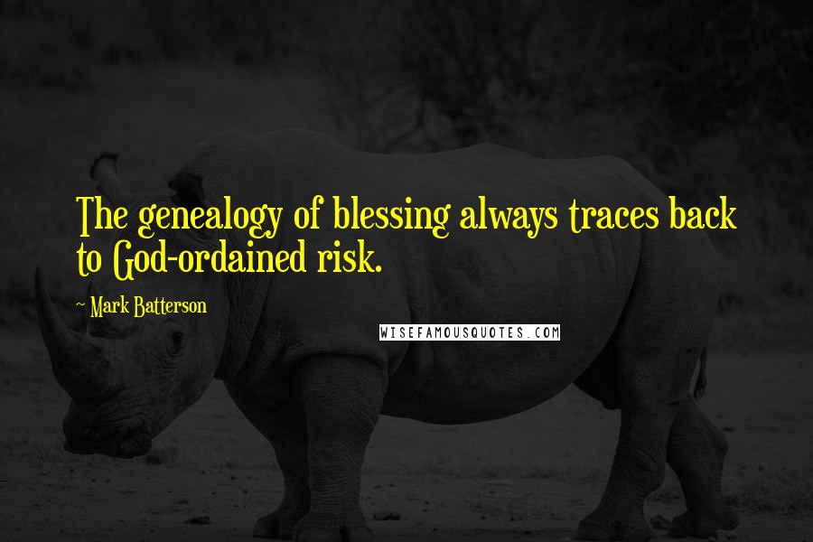 Mark Batterson Quotes: The genealogy of blessing always traces back to God-ordained risk.