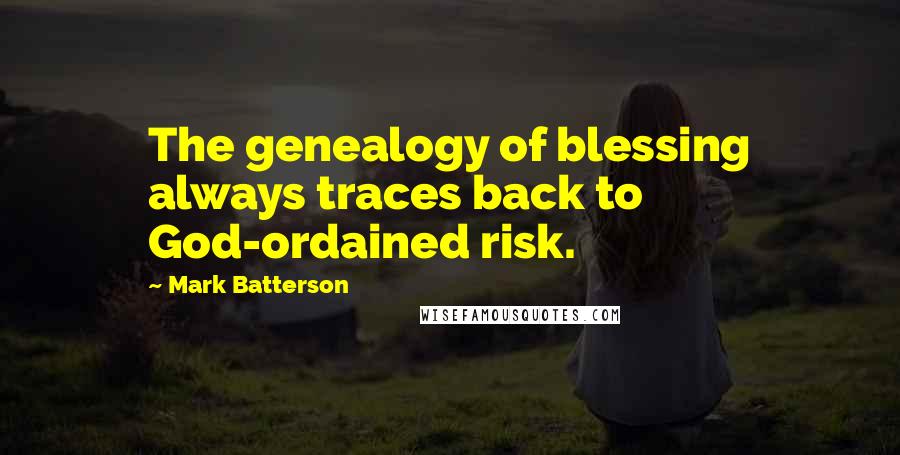 Mark Batterson Quotes: The genealogy of blessing always traces back to God-ordained risk.