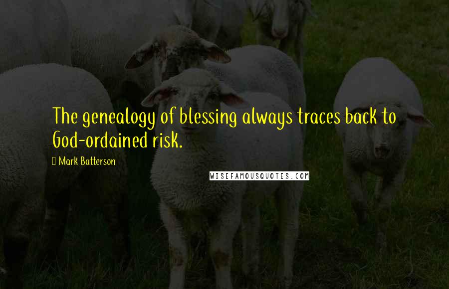 Mark Batterson Quotes: The genealogy of blessing always traces back to God-ordained risk.