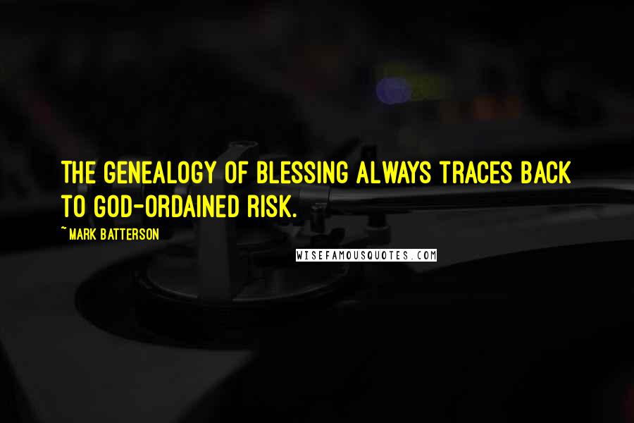 Mark Batterson Quotes: The genealogy of blessing always traces back to God-ordained risk.