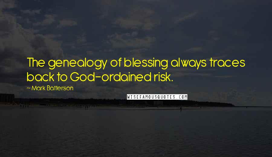 Mark Batterson Quotes: The genealogy of blessing always traces back to God-ordained risk.