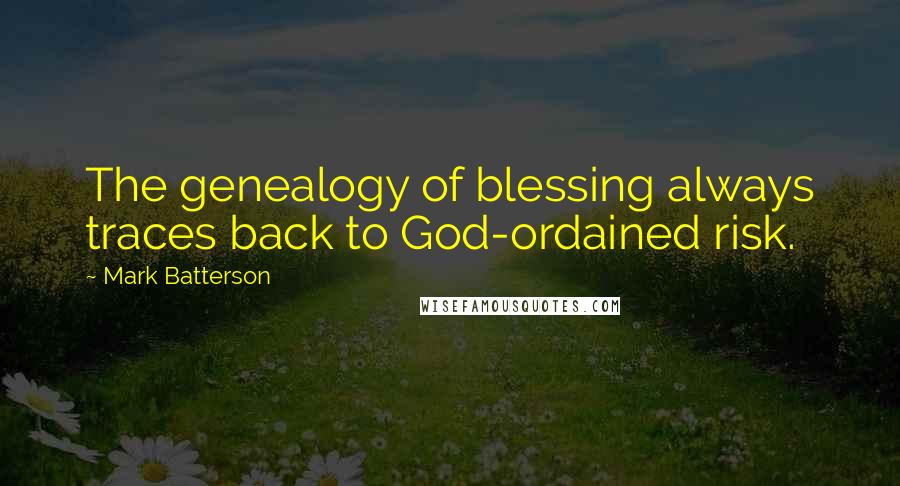 Mark Batterson Quotes: The genealogy of blessing always traces back to God-ordained risk.