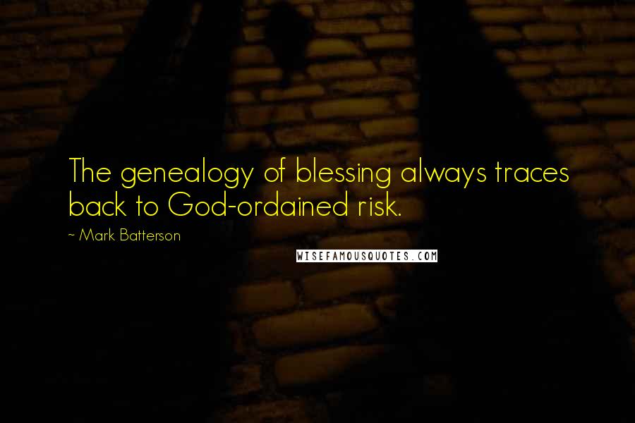 Mark Batterson Quotes: The genealogy of blessing always traces back to God-ordained risk.
