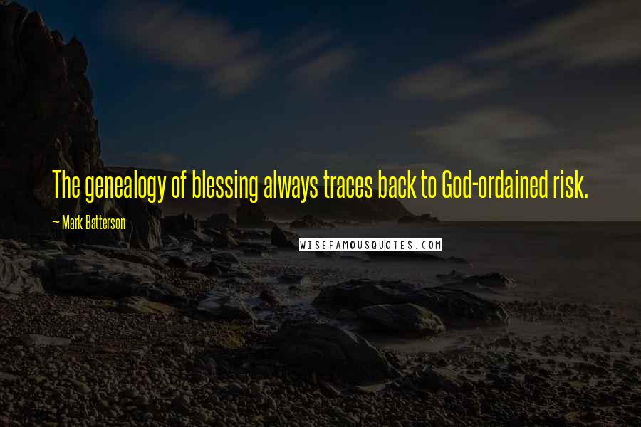Mark Batterson Quotes: The genealogy of blessing always traces back to God-ordained risk.