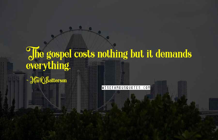 Mark Batterson Quotes: The gospel costs nothing but it demands everything.