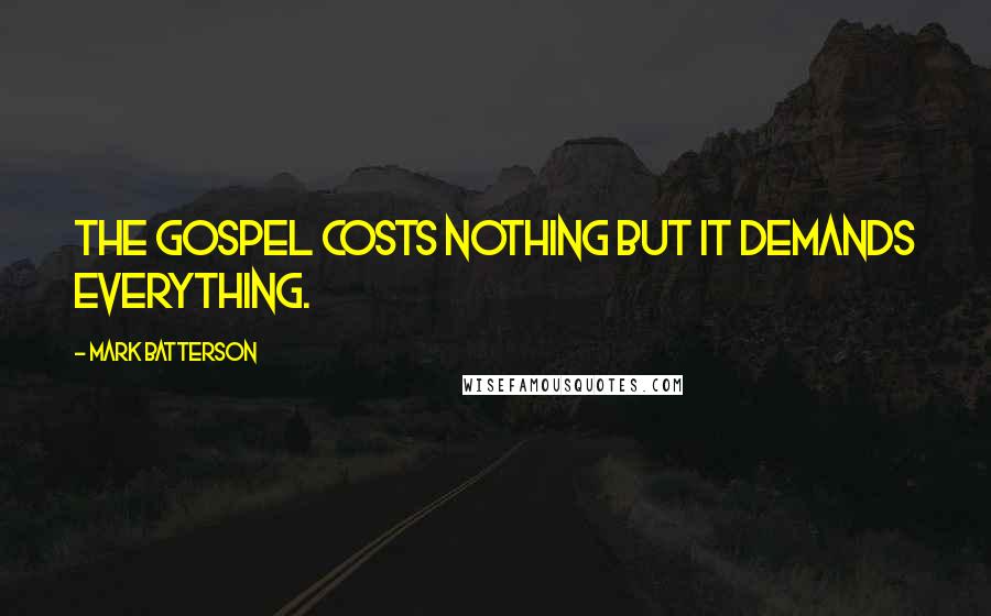 Mark Batterson Quotes: The gospel costs nothing but it demands everything.